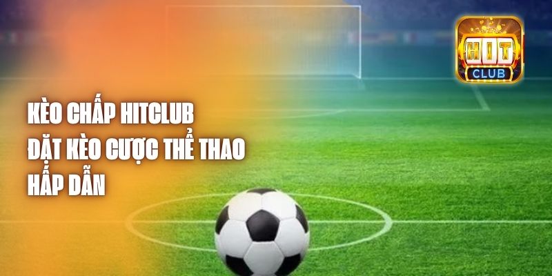 Kèo Chấp Hitclub - Đặt Kèo Cược Thể Thao Hấp Dẫn