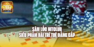 Sâm Lốc Hitclub - Siêu Phẩm Bài Trí Tuệ Đẳng Cấp